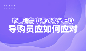 家居銷售中遇到客戶壓價(jià)，導(dǎo)購員應(yīng)如何應(yīng)對(duì)？
