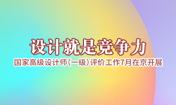 設計就是競爭力，高級設計師（一級）評價工作7月在京開展
